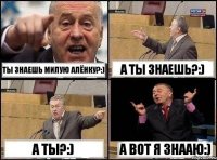 Ты знаешь милую Алёнку?:) А ты знаешь?:) А ты?:) А вот я знааю:)