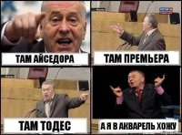 ТАМ АЙСЕДОРА ТАМ ПРЕМЬЕРА ТАМ ТОДЕС А Я В АКВАРЕЛЬ ХОЖУ