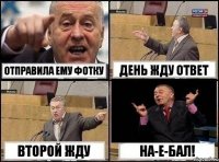 отправила ему фотку день жду ответ второй жду на-е-бал!