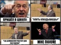 Пришёл в школу: "Опять опаздываешь?" "Где домашняя работа? Два поставлю!" Мне похуй!