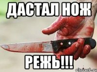 дастал нож режь!!!