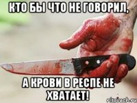 кто бы что не говорил, а крови в респе не хватает!