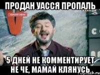 продан уасся пропаль 5 дней не комментирует не че, мамай клянусь