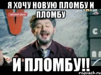 Я хочу новую пломбу и пломбу И пломбу!!