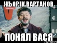 жьорік вартанов понял вася