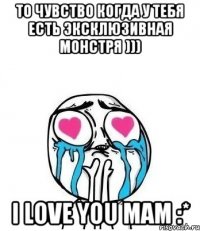 то чувство когда у тебя есть эксклюзивная монстря ))) I love you mam :*