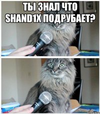 Ты знал что Shand1x подрубает? 