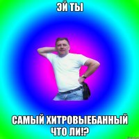 эй ты самый хитровыебанный что ли!?