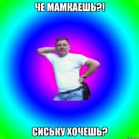 че мамкаешь?! сиську хочешь?