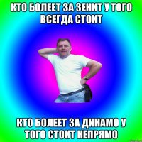 КТО БОЛЕЕТ ЗА ЗЕНИТ У ТОГО ВСЕГДА СТОИТ КТО БОЛЕЕТ ЗА ДИНАМО У ТОГО СТОИТ НЕПРЯМО