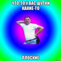 ЧТо-то у вас шутки какие-то плоские