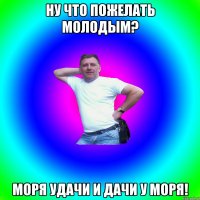 Ну что пожелать молодым? Моря удачи и дачи у моря!