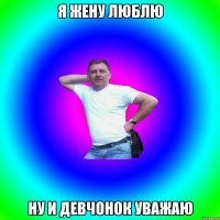 я жену люблю ну и девчонок уважаю