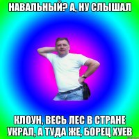 НАВАЛЬНЫЙ? А, НУ СЛЫШАЛ КЛОУН, ВЕСЬ ЛЕС В СТРАНЕ УКРАЛ, А ТУДА ЖЕ, БОРЕЦ ХУЕВ