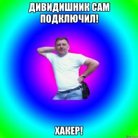 Дивидишник сам подключил! Хакер!