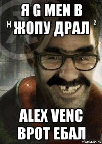 Я G MEN В ЖОПУ ДРАЛ ALEX VENC ВРОТ ЕБАЛ