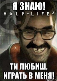 Я знаю! ти любиш, играть в меня!