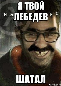 Я твой Лебедев Шатал