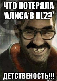 Что потеряла Алиса в HL2? Детственость!!!