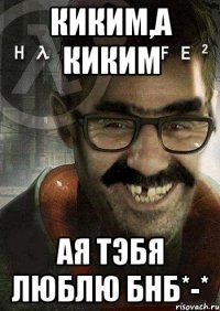 киким,а киким ая тэбя люблю БНБ*-*