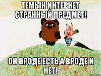 Темын интернет странный предмет! Он вроде есть,а вроде и нет!