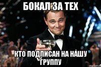 БОКАЛ ЗА ТЕХ КТО ПОДПИСАН НА НАШУ ГРУППУ