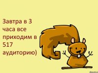 Завтра в 3 часа все приходим в 517 аудиторию)