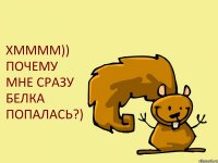 ХММММ)) ПОЧЕМУ МНЕ СРАЗУ БЕЛКА ПОПАЛАСЬ?)