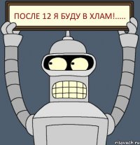 после 12 я буду в хлам!.....