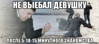 НЕ ВЫЕБАЛ ДЕВУШКУ ПОСЛЕ 5-10-15 МИНУТНОГО ЗНАКОМСТВА