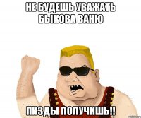 не будешь уважать Быкова Ваню Пизды получишь!!