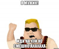 Я мужик! Иди на хуй не смешно!Ахахаха