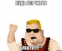 Будь без читов Блеать!!!!™