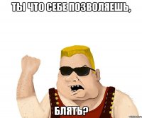 Ты что себе позволяешь, блять?