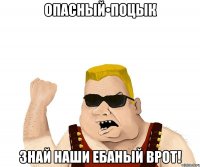 Опасный•Поцык Знай наши ебаный врот!