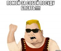 ПОМОЙ ЗА СОБОЙ ПОСУДУ БЛЕЯТЬ!!!! 