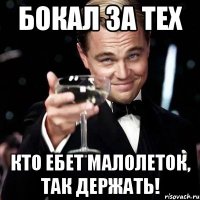 БОКАЛ ЗА ТЕХ КТО ЕБЕТ МАЛОЛЕТОК, ТАК ДЕРЖАТЬ!