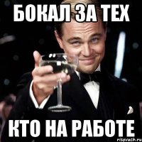 Бокал за тех кто на работе