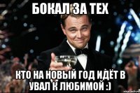 Бокал за тех кто на Новый Год идёт в увал к любимой :)