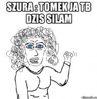 Szura : Tomek ja tb dzis silam 