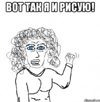 вот так я и рисую! 