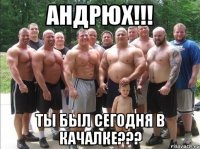 Андрюх!!! Tы был сегодня в качалке???