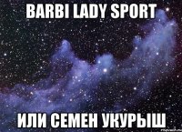 Barbi lady sport ИЛИ СЕМЕН УКУРЫШ