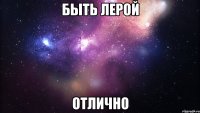 Быть Лерой отлично