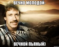 Вечно молодой- Вечной пьяный)