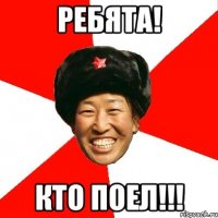 РЕБЯТА! КТО ПОЕЛ!!!