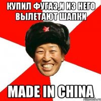 купил фугаз,и из него вылетают шапки made in china