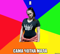 я сама чотка мала