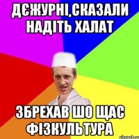 дєжурні сказали надіть халат збрехав шо щас фізкультура