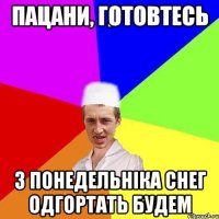 пацани, готовтесь з понедельніка снег одгортать будем